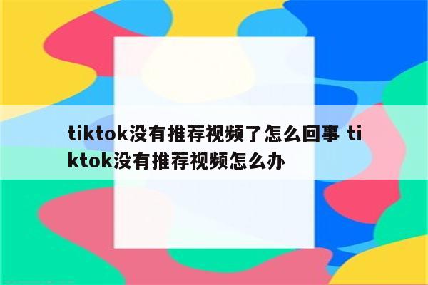 tiktok没有推荐视频了怎么回事 tiktok没有推荐视频怎么办