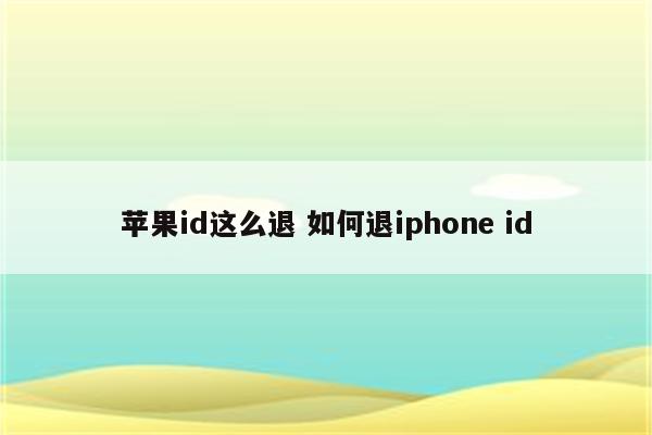 苹果id这么退 如何退iphone id