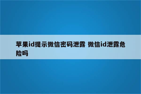 苹果id提示微信密码泄露 微信id泄露危险吗