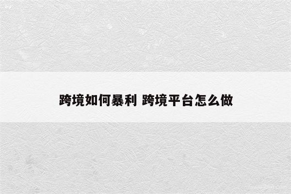 跨境如何暴利 跨境平台怎么做