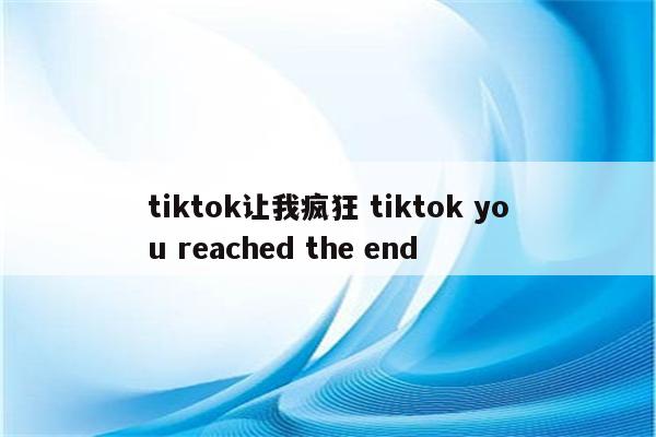 tiktok让我疯狂 tiktok you reached the end