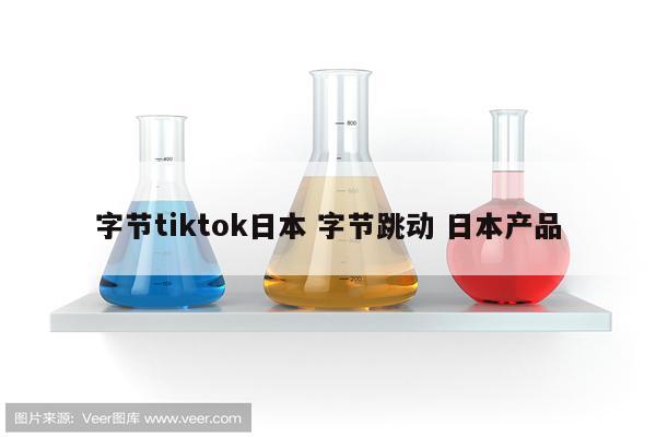 字节tiktok日本 字节跳动 日本产品