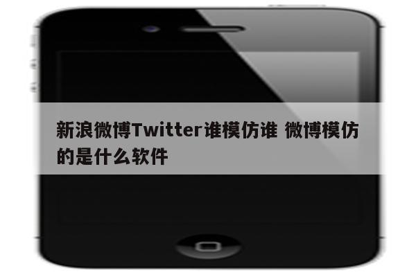 详细阅读:新浪微博Twitter谁模仿谁 微博模仿的是什么软件 新浪微博Twitter谁模仿谁 微博模仿的是什么软件