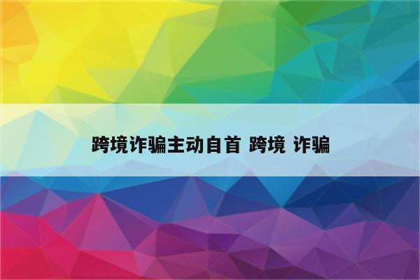 跨境诈骗主动自首 跨境 诈骗