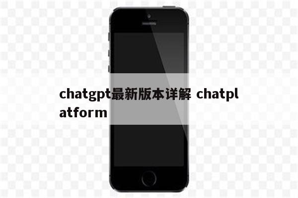 chatgpt最新版本详解 chatplatform