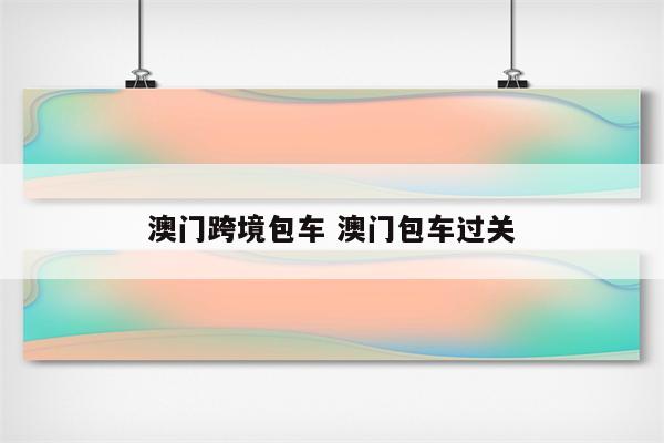 澳门跨境包车 澳门包车过关