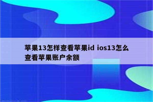 苹果13怎样查看苹果id ios13怎么查看苹果账户余额