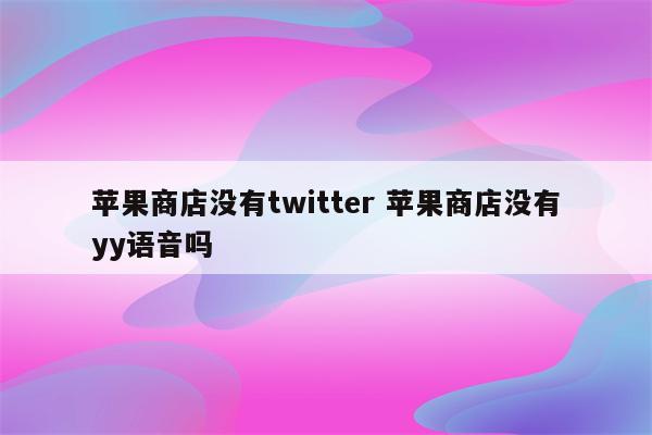 苹果商店没有twitter 苹果商店没有yy语音吗