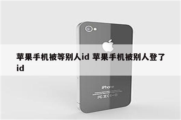 苹果手机被等别人id 苹果手机被别人登了id