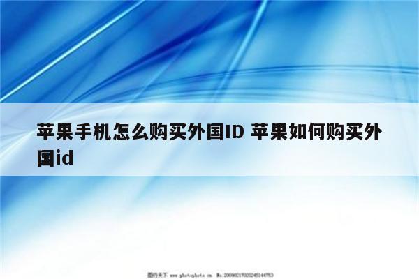 苹果手机怎么购买外国ID 苹果如何购买外国id