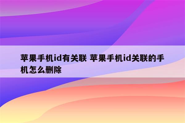 苹果手机id有关联 苹果手机id关联的手机怎么删除