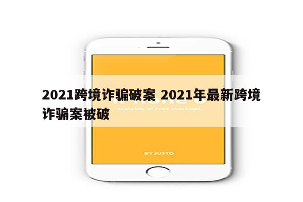 2021跨境诈骗破案 2021年最新跨境诈骗案被破