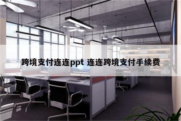 跨境支付连连ppt 连连跨境支付手续费