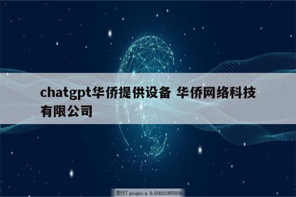 chatgpt华侨提供设备 华侨网络科技有限公司