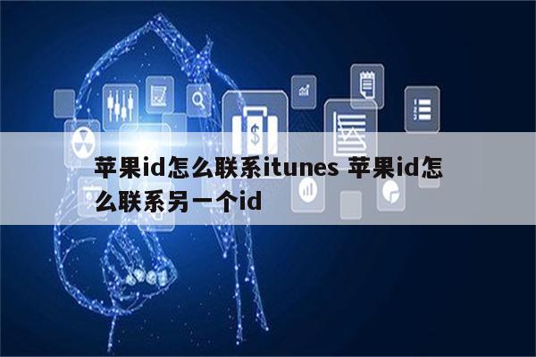 苹果id怎么联系itunes 苹果id怎么联系另一个id