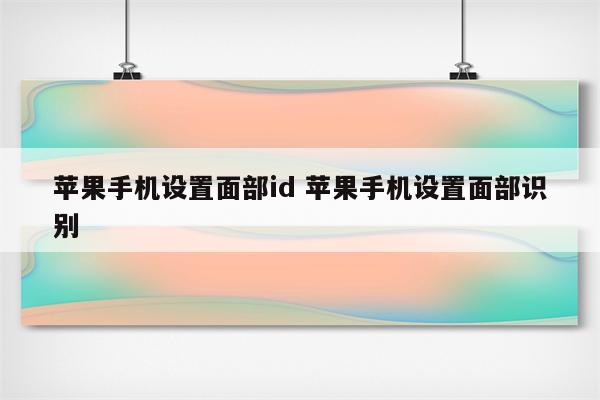 苹果手机设置面部id 苹果手机设置面部识别