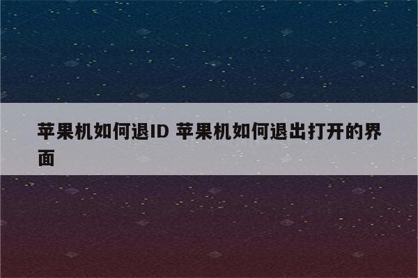苹果机如何退ID 苹果机如何退出打开的界面