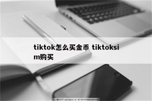 tiktok怎么买金币 tiktoksim购买