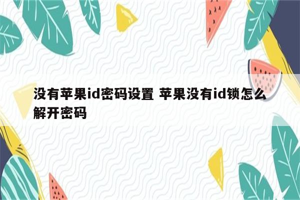 没有苹果id密码设置 苹果没有id锁怎么解开密码