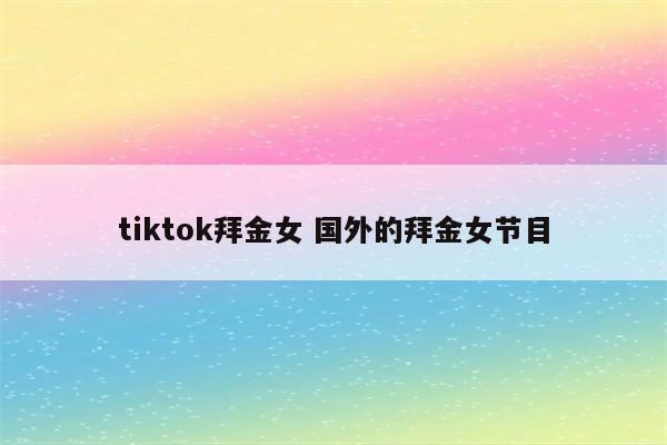 tiktok拜金女 国外的拜金女节目