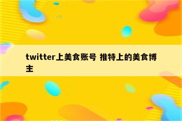 twitter上美食账号 推特上的美食博主