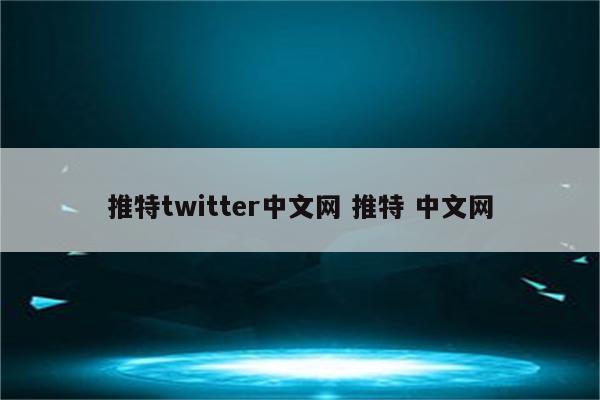 推特twitter中文网 推特 中文网
