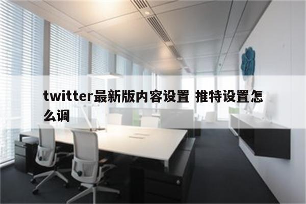 twitter最新版内容设置 推特设置怎么调