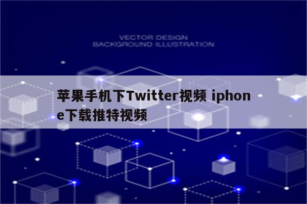 苹果手机下Twitter视频 iphone下载推特视频