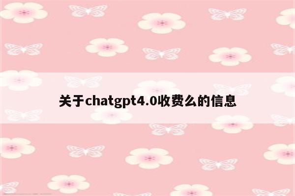 关于chatgpt4.0收费么的信息