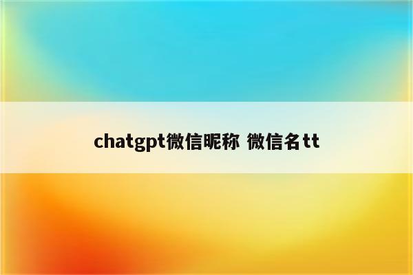 chatgpt微信昵称 微信名tt