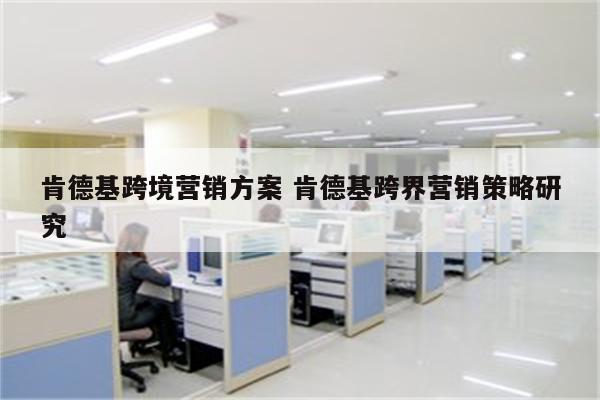 肯德基跨境营销方案 肯德基跨界营销策略研究