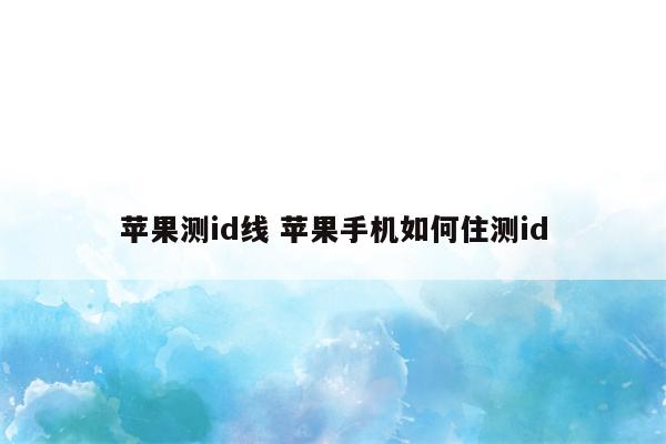 苹果测id线 苹果手机如何住测id