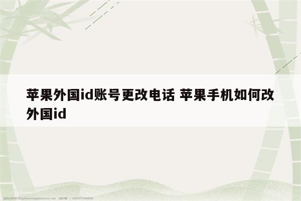 苹果外国id账号更改电话 苹果手机如何改外国id