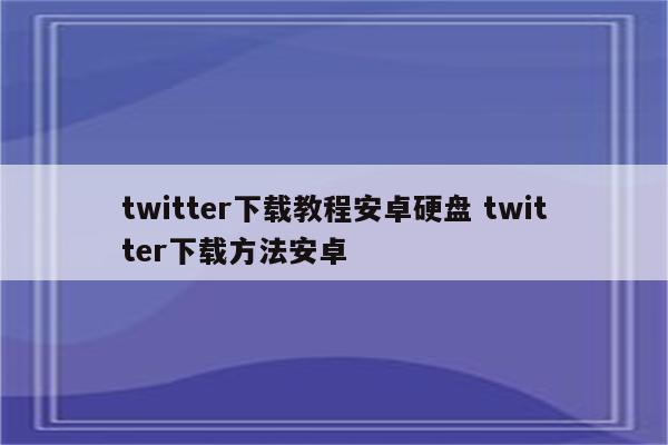 twitter下载教程安卓硬盘 twitter下载方法安卓