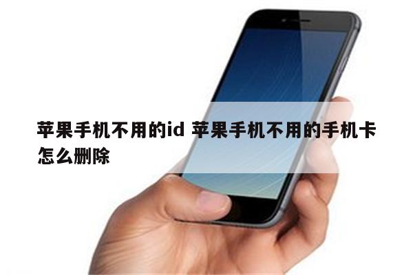 苹果手机不用的id 苹果手机不用的手机卡怎么删除