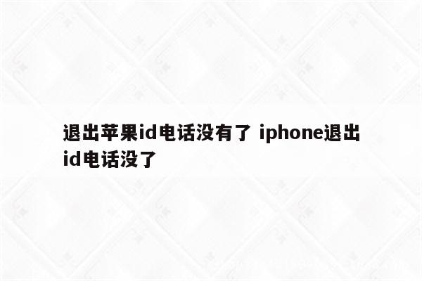 退出苹果id电话没有了 iphone退出id电话没了