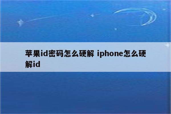 苹果id密码怎么硬解 iphone怎么硬解id