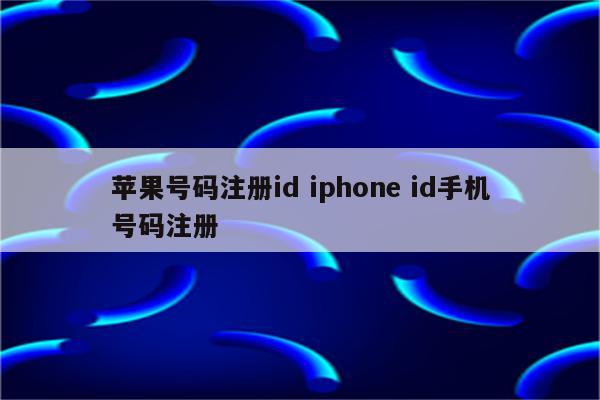 苹果号码注册id iphone id手机号码注册