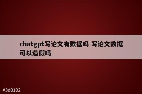 chatgpt写论文有数据吗 写论文数据可以造假吗