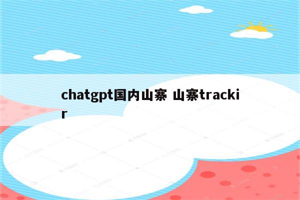 chatgpt国内山寨 山寨trackir