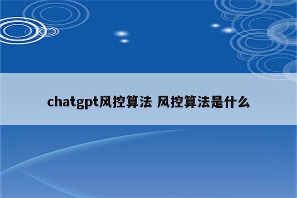 chatgpt风控算法 风控算法是什么