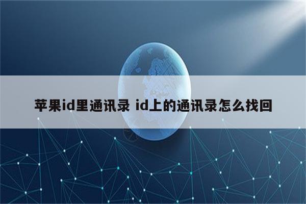 苹果id里通讯录 id上的通讯录怎么找回