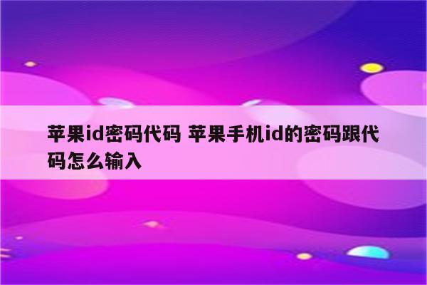苹果id密码代码 苹果手机id的密码跟代码怎么输入