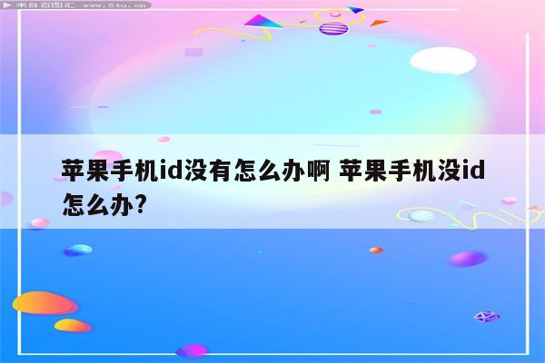 苹果手机id没有怎么办啊 苹果手机没id怎么办?