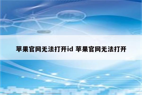 苹果官网无法打开id 苹果官网无法打开