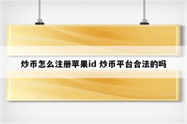炒币怎么注册苹果id 炒币平台合法的吗