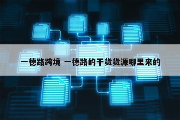 一德路跨境 一德路的干货货源哪里来的
