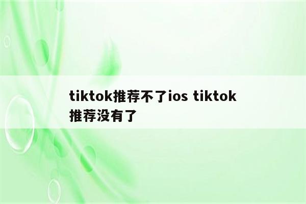 tiktok推荐不了ios tiktok推荐没有了