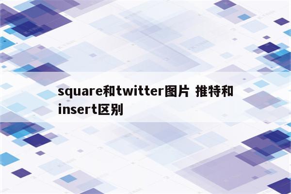 square和twitter图片 推特和insert区别