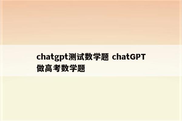 chatgpt测试数学题 chatGPT做高考数学题